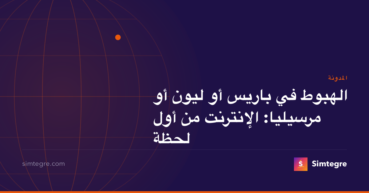 الهبوط في باريس أو ليون أو مرسيليا: الإنترنت من أول لحظة