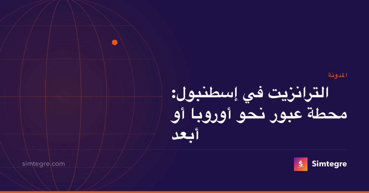 الترانزيت في إسطنبول: محطة عبور نحو أوروبا أو أبعد