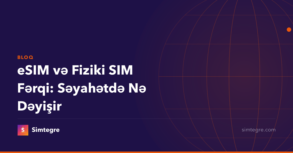 eSIM və Fiziki SIM Fərqi: Səyahətdə Nə Dəyişir