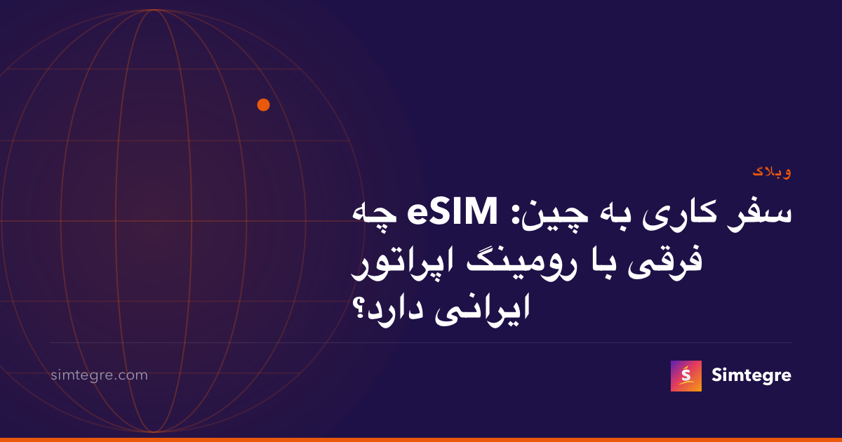 سفر کاری به چین: eSIM چه فرقی با رومینگ اپراتور ایرانی دارد؟