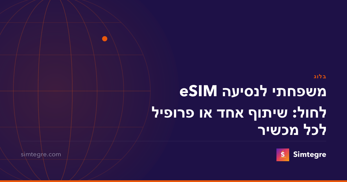eSIM משפחתי לנסיעה לחול: שיתוף אחד או פרופיל לכל מכשיר