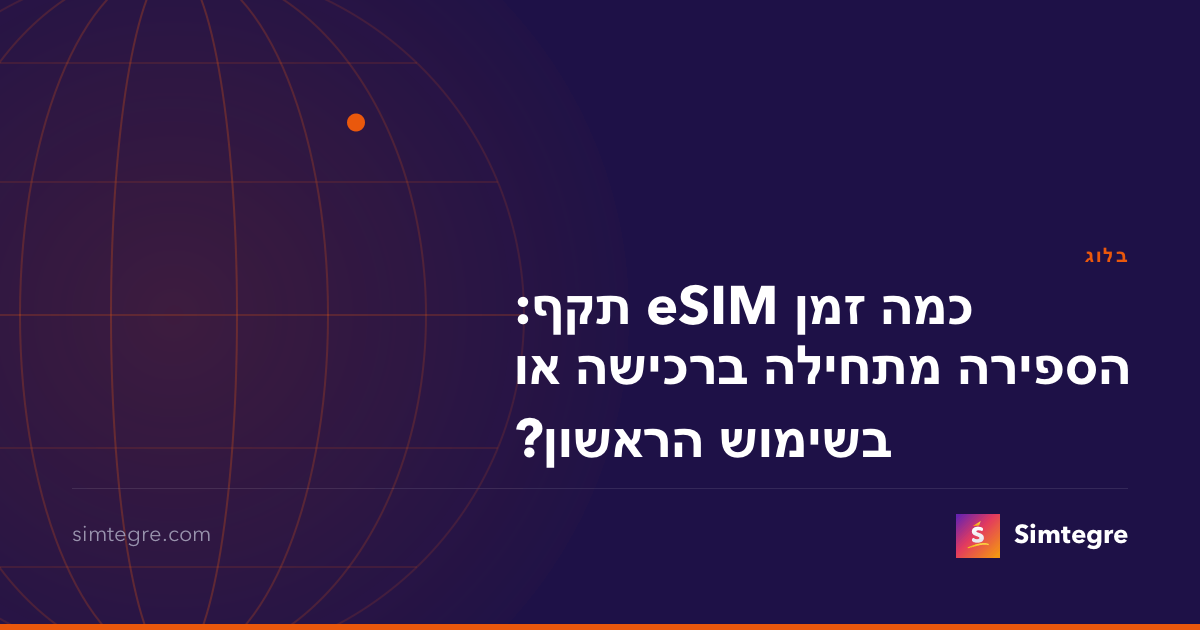 כמה זמן eSIM תקף: הספירה מתחילה ברכישה או בשימוש הראשון?