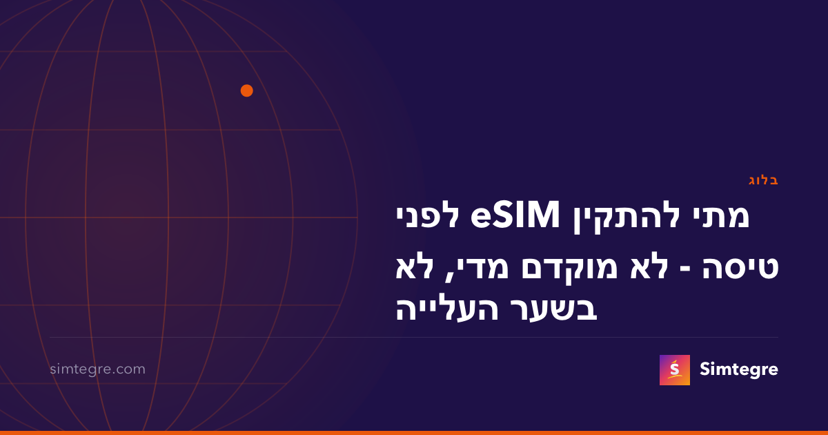 מתי להתקין eSIM לפני טיסה - לא מוקדם מדי, לא בשער העלייה