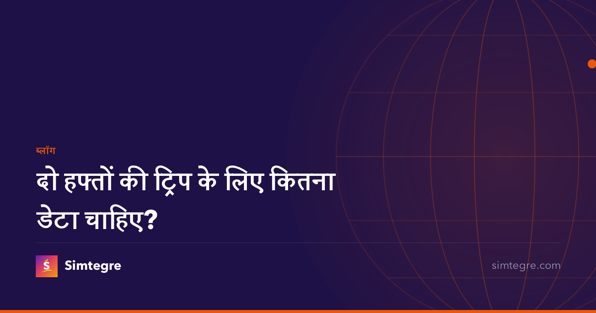 दो हफ्तों की ट्रिप के लिए कितना डेटा चाहिए?