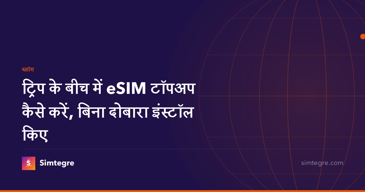 ट्रिप के बीच में eSIM टॉपअप कैसे करें, बिना दोबारा इंस्टॉल किए