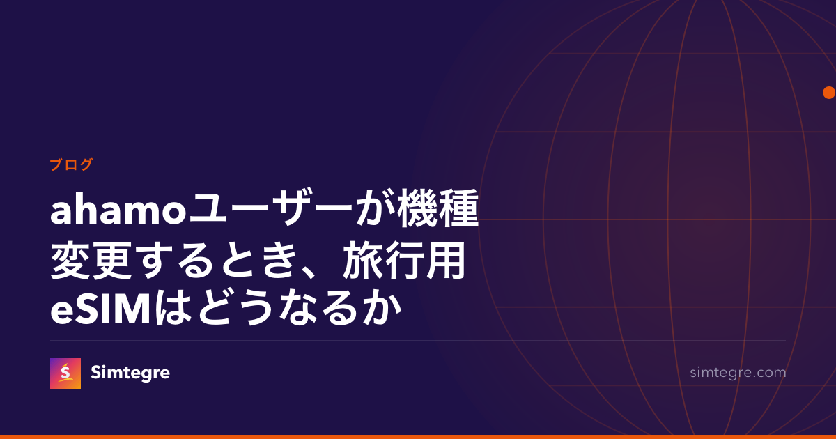ahamoユーザーが機種変更するとき、旅行用eSIMはどうなるか