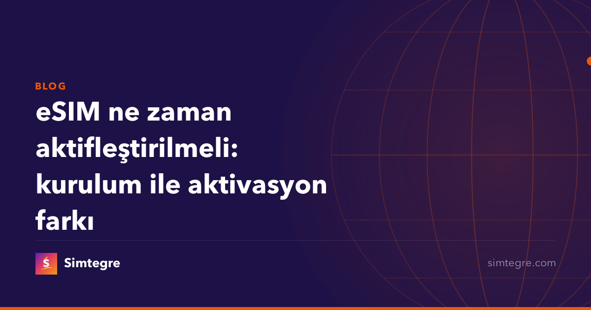 eSIM ne zaman aktifleştirilmeli: kurulum ile aktivasyon farkı