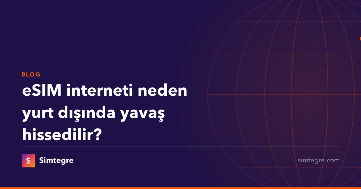 eSIM interneti neden yurt dışında yavaş hissedilir?